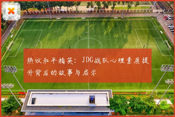 热议和平精英：JDG战队心理素质提升背后的故事与启示