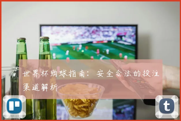 世界杯购球指南:安全合法的投注渠道解析
