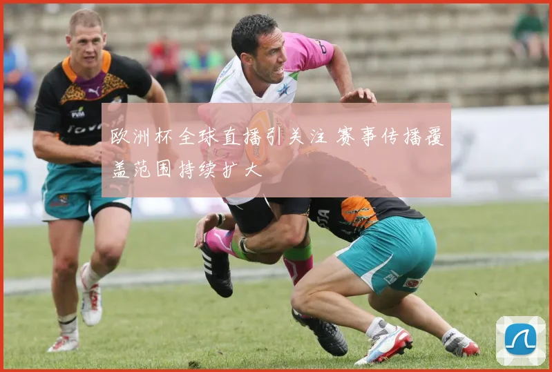 欧洲杯全球直播引关注 赛事传播覆盖范围持续扩大