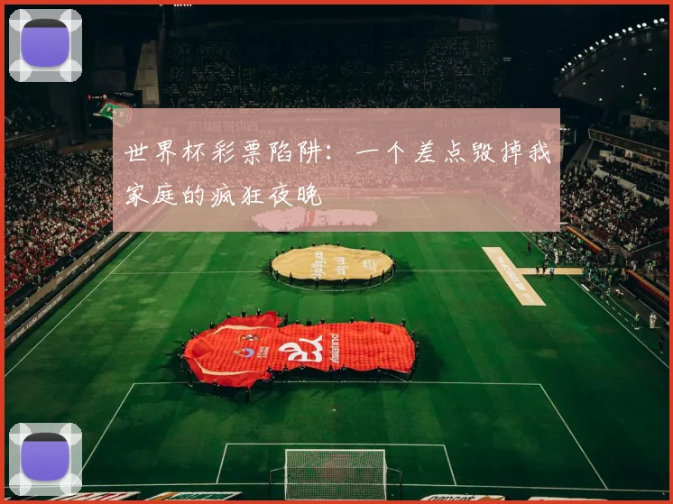 世界杯彩票陷阱：一个差点毁掉我家庭的疯狂夜晚