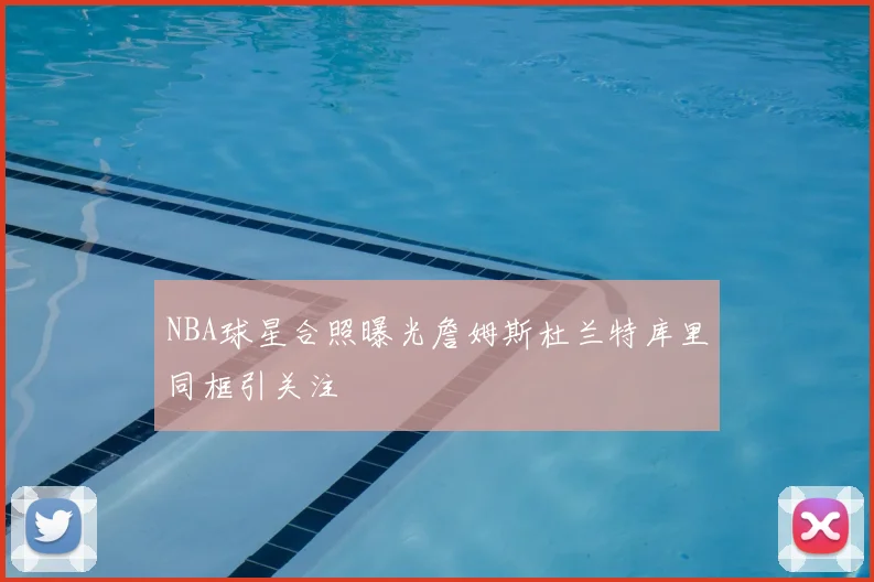 NBA球星合照曝光詹姆斯杜兰特库里同框引关注