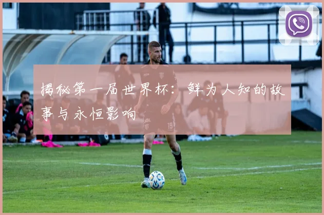 揭秘第一届世界杯:鲜为人知的故事与永恒影响