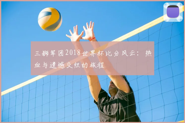 三狮军团2018世界杯比分风云:热血与遗憾交织的旅程