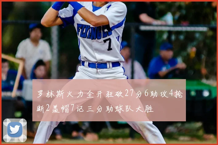 罗林斯火力全开狂砍27分6助攻4抢断2盖帽7记三分助球队大胜