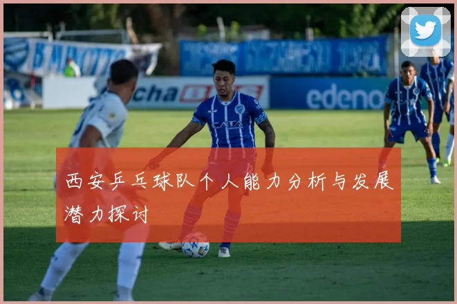 西安乒乓球队个人能力分析与发展潜力探讨