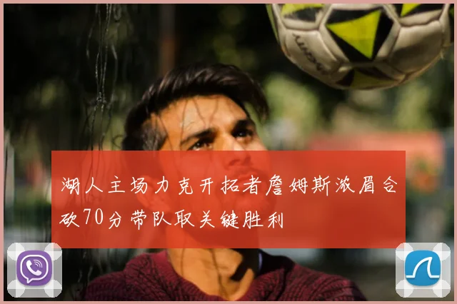 湖人主场力克开拓者詹姆斯浓眉合砍70分带队取关键胜利