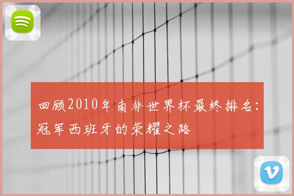 回顾2010年南非世界杯最终排名:冠军西班牙的荣耀之路