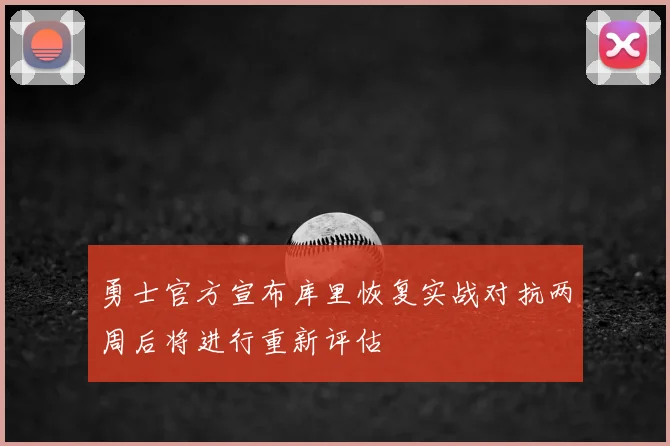 勇士官方宣布库里恢复实战对抗两周后将进行重新评估