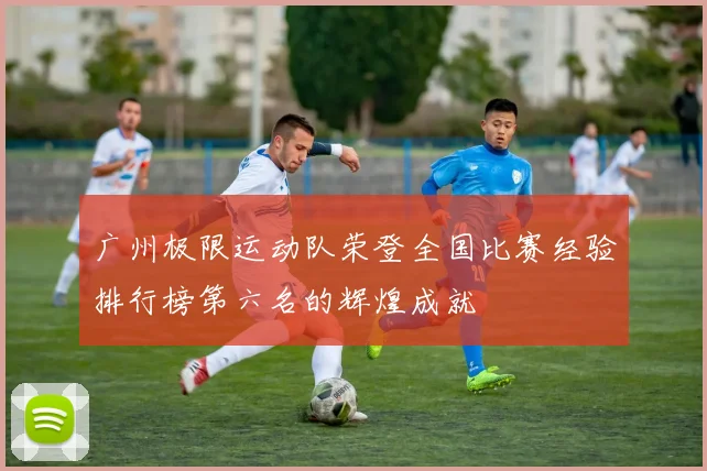 广州极限运动队荣登全国比赛经验排行榜第六名的辉煌成就