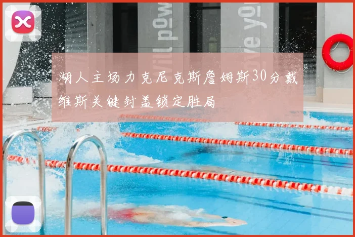 湖人主场力克尼克斯詹姆斯30分戴维斯关键封盖锁定胜局