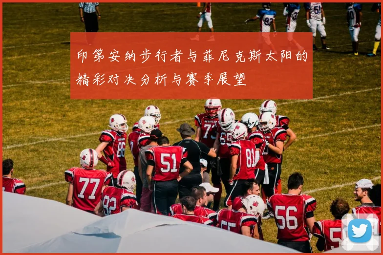 印第安纳步行者与菲尼克斯太阳的精彩对决分析与赛季展望