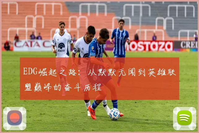 EDG崛起之路：从默默无闻到英雄联盟巅峰的奋斗历程