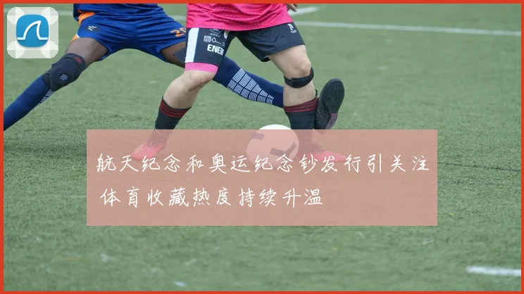 航天纪念和奥运纪念钞发行引关注 体育收藏热度持续升温