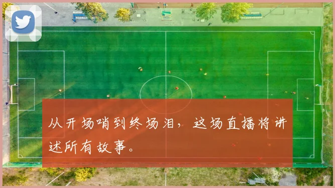 从开场哨到终场泪,这场直播将讲述所有故事。