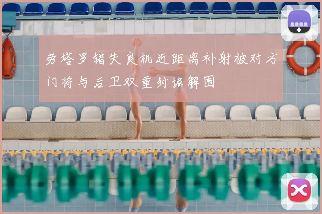 劳塔罗错失良机近距离补射被对方门将与后卫双重封堵解围
