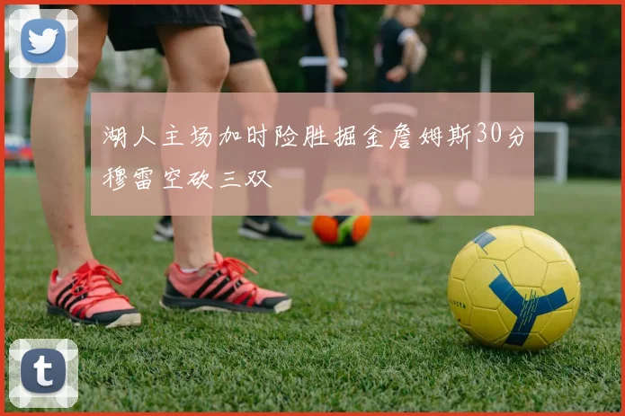 湖人主场加时险胜掘金詹姆斯30分穆雷空砍三双