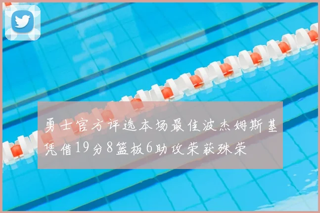 勇士官方评选本场最佳波杰姆斯基凭借19分8篮板6助攻荣获殊荣