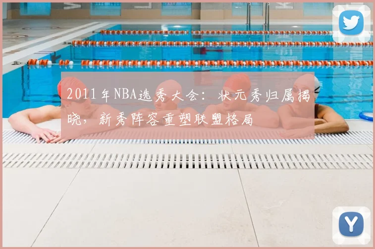 2011年NBA选秀大会:状元秀归属揭晓,新秀阵容重塑联盟格局