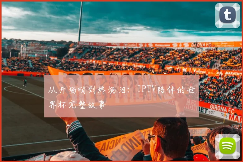 从开场哨到终场泪：IPTV陪伴的世界杯完整故事