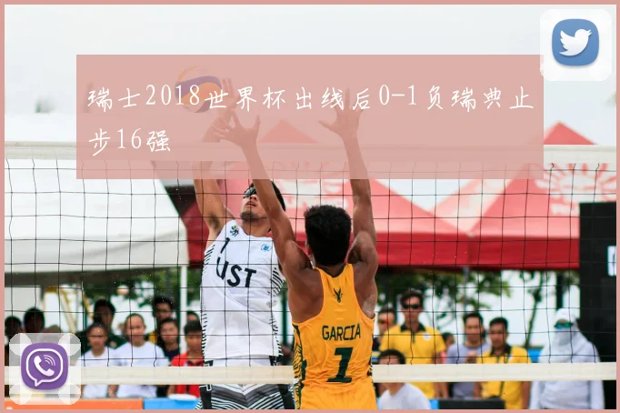 瑞士2018世界杯出线后0-1负瑞典止步16强