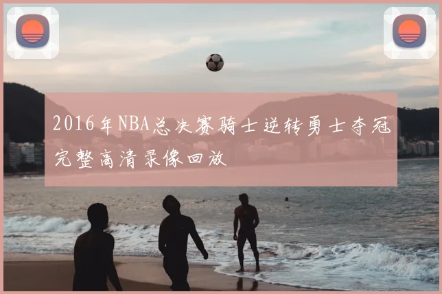 2016年NBA总决赛骑士逆转勇士夺冠完整高清录像回放