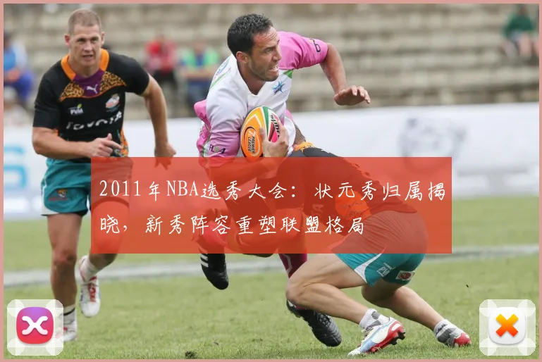 2011年NBA选秀大会：状元秀归属揭晓，新秀阵容重塑联盟格局