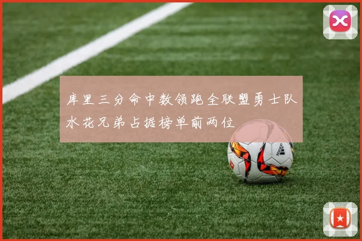 库里三分命中数领跑全联盟勇士队水花兄弟占据榜单前两位