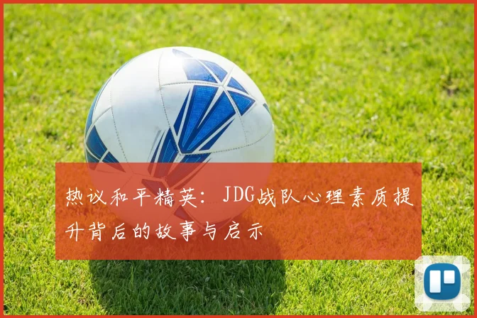 热议和平精英:JDG战队心理素质提升背后的故事与启示