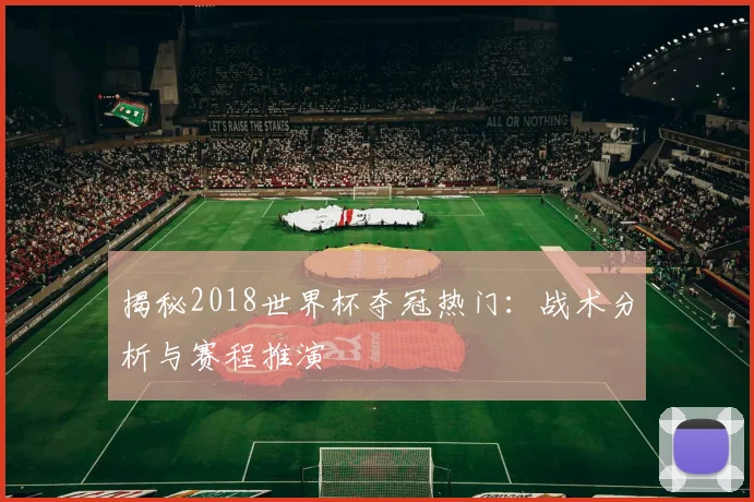 揭秘2018世界杯夺冠热门:战术分析与赛程推演