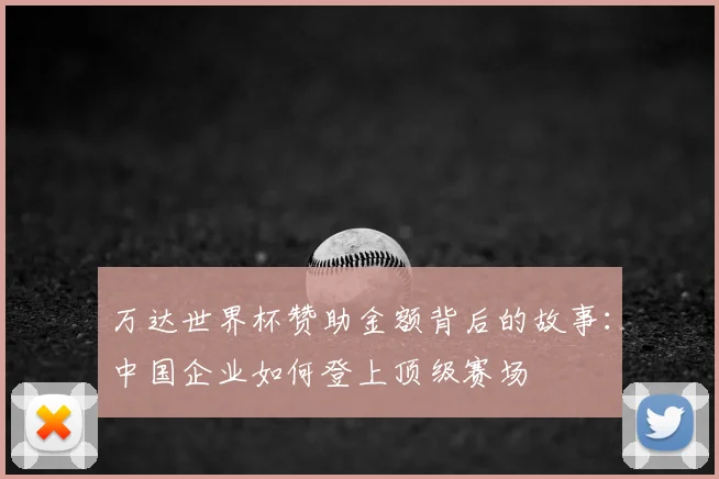 万达世界杯赞助金额背后的故事:中国企业如何登上顶级赛场