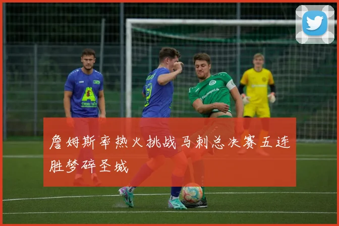 詹姆斯率热火挑战马刺总决赛五连胜梦碎圣城