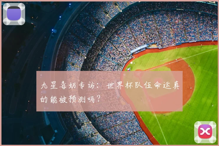 九星毒奶专访:世界杯队伍命运真的能被预测吗?