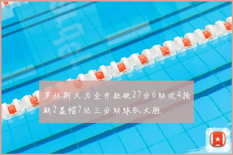 罗林斯火力全开狂砍27分6助攻4抢断2盖帽7记三分助球队大胜