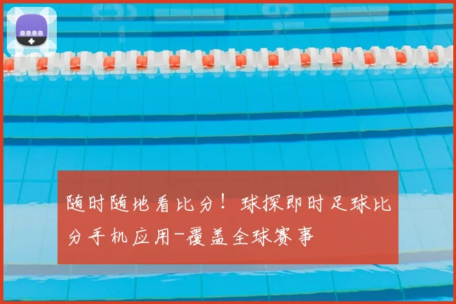随时随地看比分!球探即时足球比分手机应用-覆盖全球赛事