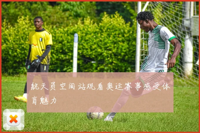 航天员空间站观看奥运赛事感受体育魅力