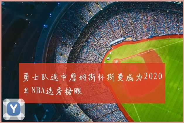 勇士队选中詹姆斯怀斯曼成为2020年NBA选秀榜眼