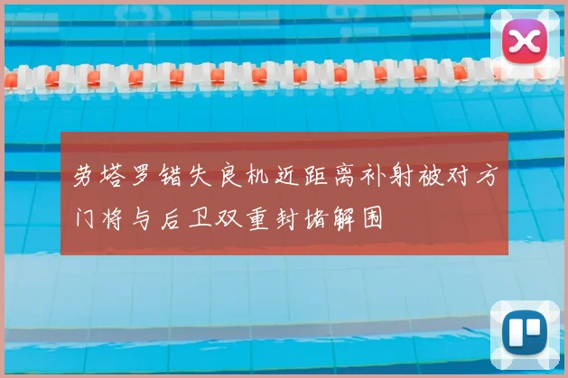 劳塔罗错失良机近距离补射被对方门将与后卫双重封堵解围