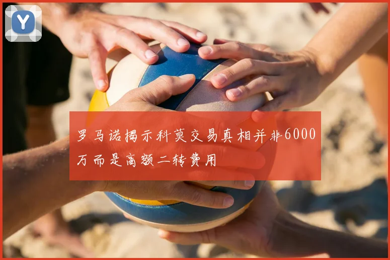 罗马诺揭示科莫交易真相并非6000万而是高额二转费用
