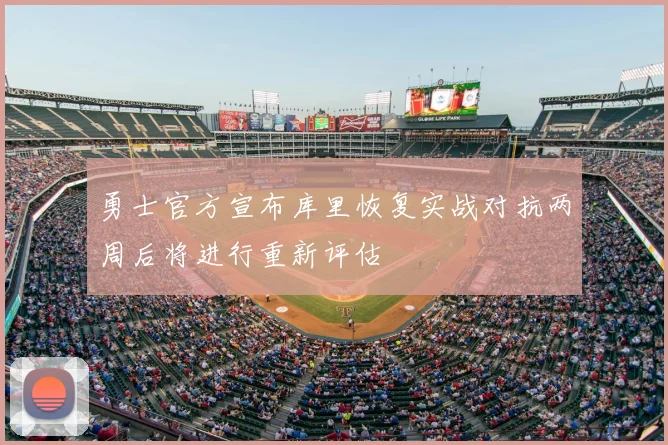 勇士官方宣布库里恢复实战对抗两周后将进行重新评估