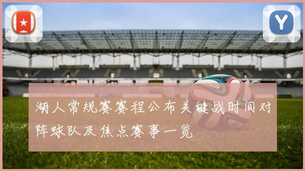 湖人常规赛赛程公布关键战时间对阵球队及焦点赛事一览
