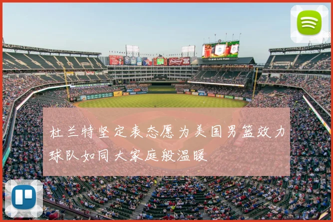 杜兰特坚定表态愿为美国男篮效力球队如同大家庭般温暖