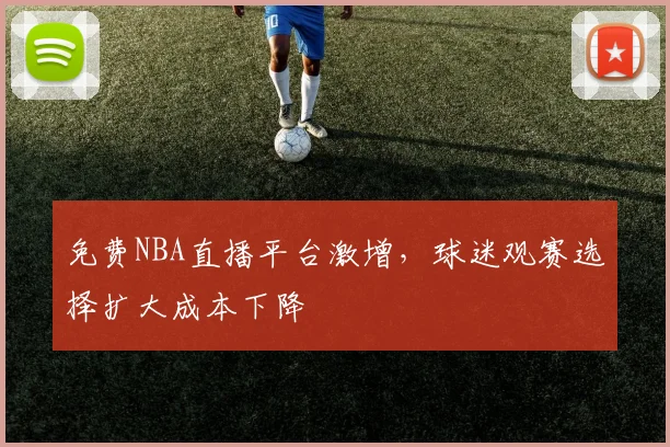 免费NBA直播平台激增，球迷观赛选择扩大成本下降