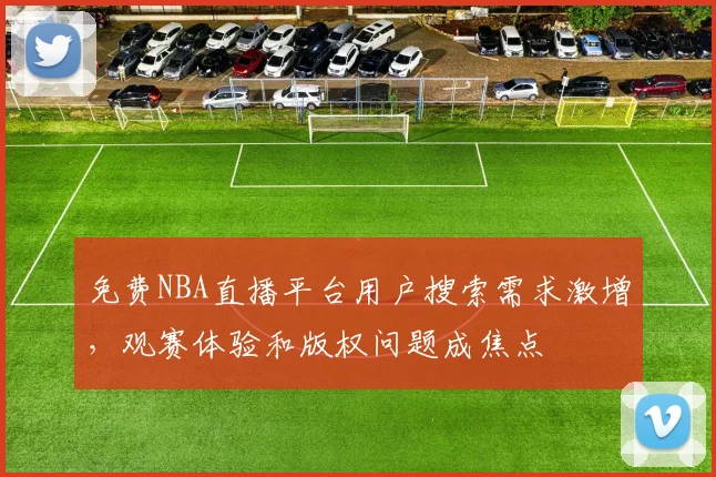 免费NBA直播平台用户搜索需求激增,观赛体验和版权问题成焦点