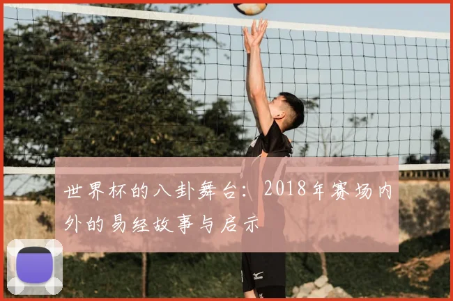 世界杯的八卦舞台:2018年赛场内外的易经故事与启示