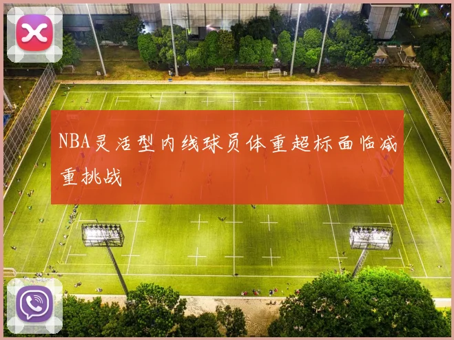 NBA灵活型内线球员体重超标面临减重挑战