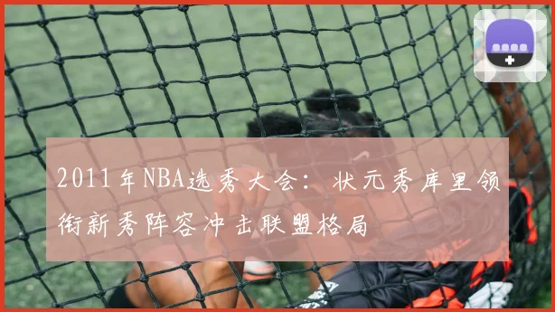 2011年NBA选秀大会：状元秀库里领衔新秀阵容冲击联盟格局