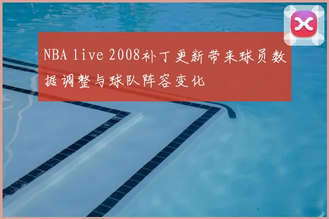 NBA live 2008补丁更新带来球员数据调整与球队阵容变化