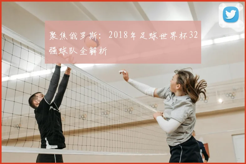 聚焦俄罗斯:2018年足球世界杯32强球队全解析