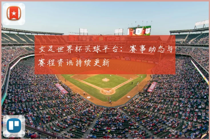 女足世界杯买球平台：赛事动态与赛程资讯持续更新