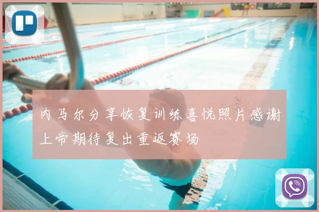 内马尔分享恢复训练喜悦照片感谢上帝期待复出重返赛场